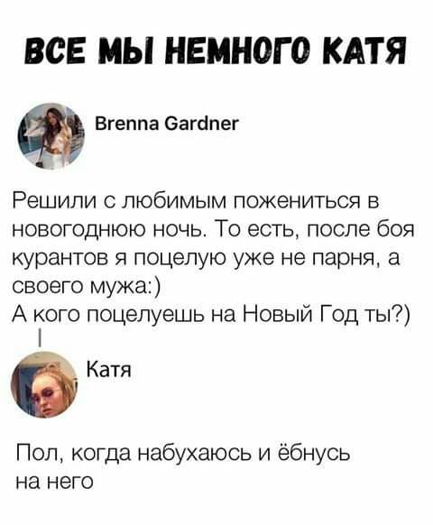 ВСЕ МЫ НЕМНОГО КАТЯ Вгеппа Загапег Решили любимым пожениться в новогоднюю ночь То есть после боя курантов я поцелую уже не парня своего мужа А кого поцелуешь на Новый Год ты Катя Пол когда набухаюсь и ёбнусь на него