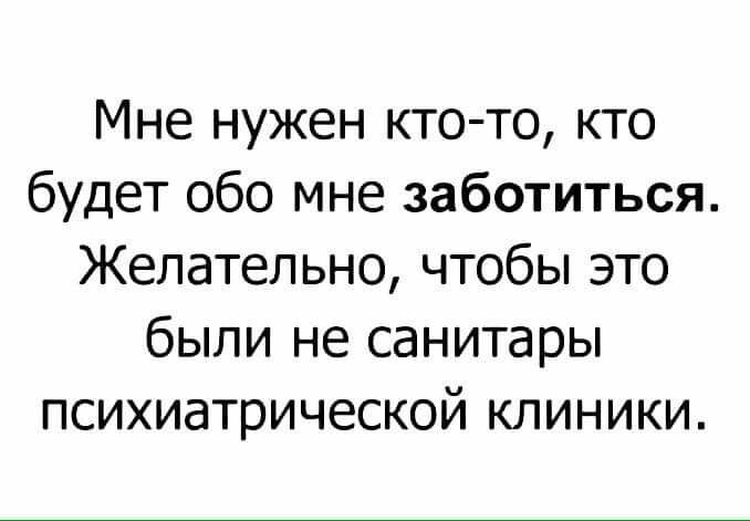 Мне нужен кто то кто будет обо мне заботиться Желательно чтобы это были не санитары психиатрической клиники