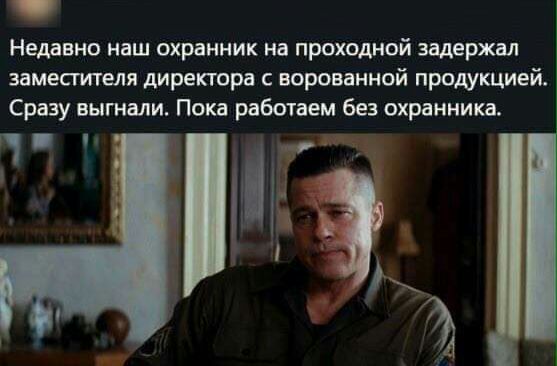 Недавно наш охранник на проходной задержал замести геля директора с ворованной продукцией Сразу выгнали Пока работаем без охранника ч И
