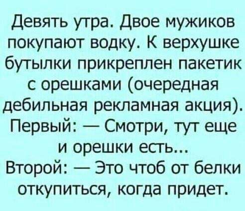 Девять утра Двое мужиков покупают водку К верхушке бутылки прикреплен пакетик с орешками очередная дебильная рекламная акция Первый Смотри тут еще и орешки есть Второй Это чтоб от белки откупиться когда придет