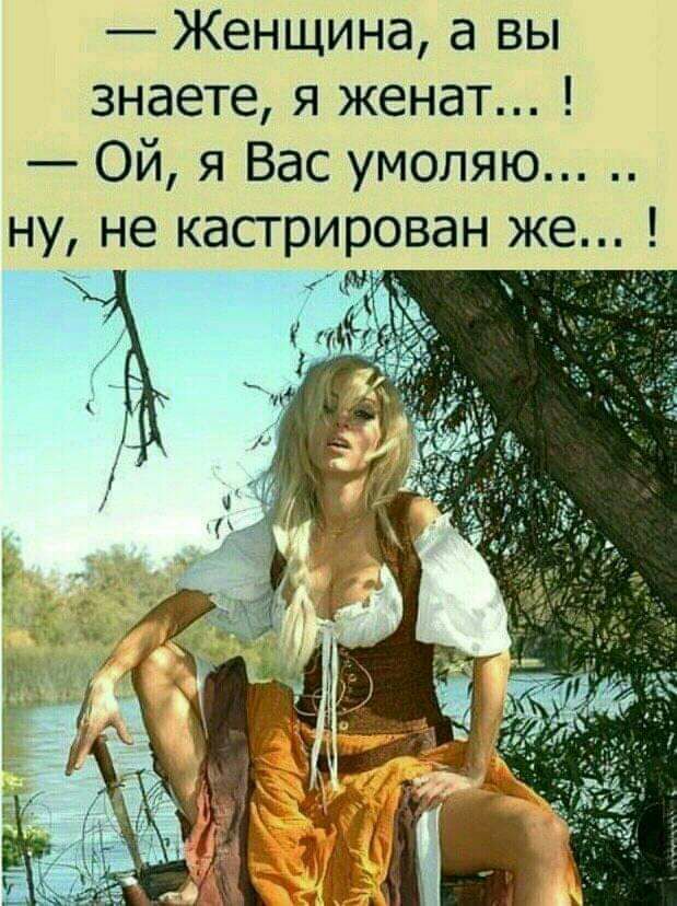 Женщина а вы знаете я женат Ой я Вас умоляю ну не кастрирован же