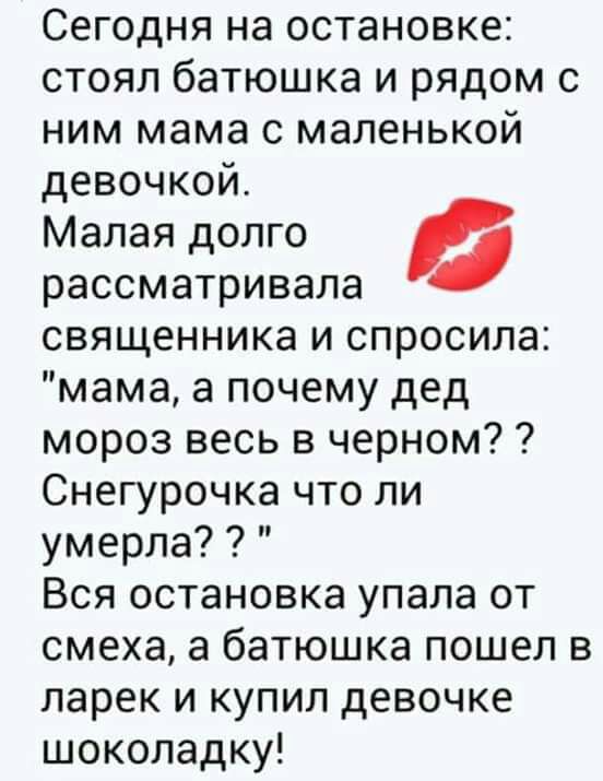 Сегодня на остановке стоял батюшка и рядом с ним мама с маленькой девочкой Малая долго рассматривала священника и спросила мама а почему дед мороз весь в черном Снегурочка что ли умерла Вся остановка упала от смеха а батюшка пошел в ларек и купил девочке шоколадку