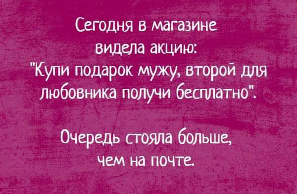 Сегодня в магазине видела акцию Купи подарок мужу второй для любовника получи бесгшатно Очередь сгояпа больше чем на почте