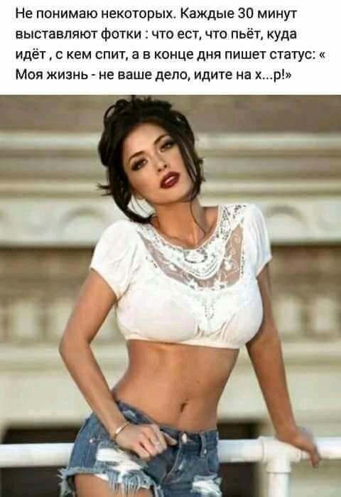Не понимаю некоторых Каждые 30 минут выставляют фотки что ест что пьёт куда идёт с кем спит а в конце дня пишет статус Моя жизнь не ваше дело идите на хр