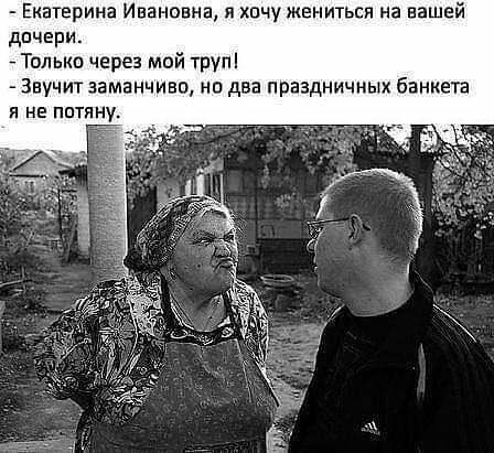 Екатерина Ивановна я хочу жениться на вашей дпчери Только через мой трупі Звучит заманчиво на два праздничных банкета Я НЕ ППТЯНУ