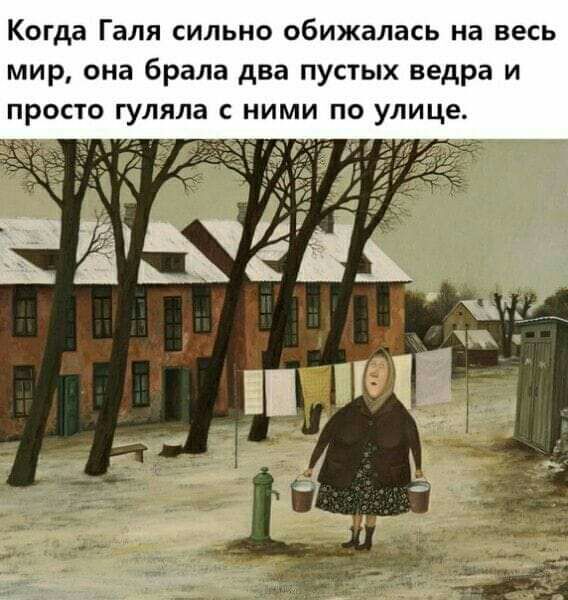 Когда Галя СИЛЬНО обижалась на ВЕСЬ мир она брала два пустых ведра и просто гуляла с ними по улице ЁЁЫЁЕ _ЧК ШШ _ _ кг