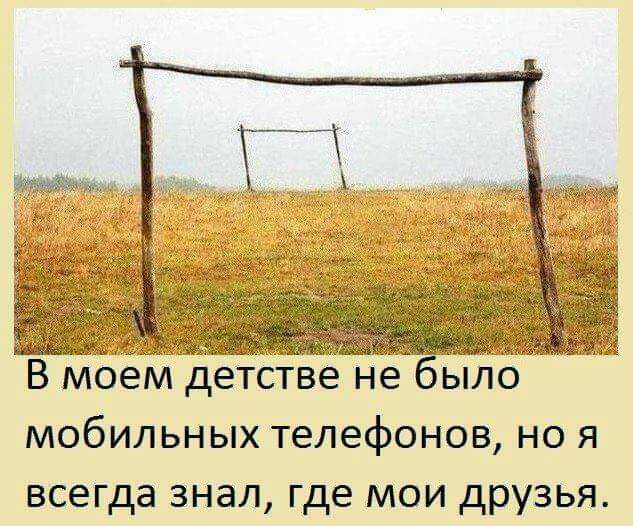 В моем детстве не было мобильных телефонов но я всегда знал где мои друзья