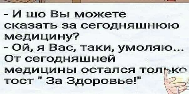 И шо Вы можете сказать за сегодняшнюю медицину Ой я Вас таки умоляю От сегодняшней медицины остался тол ко тост За Здоровье Ё _
