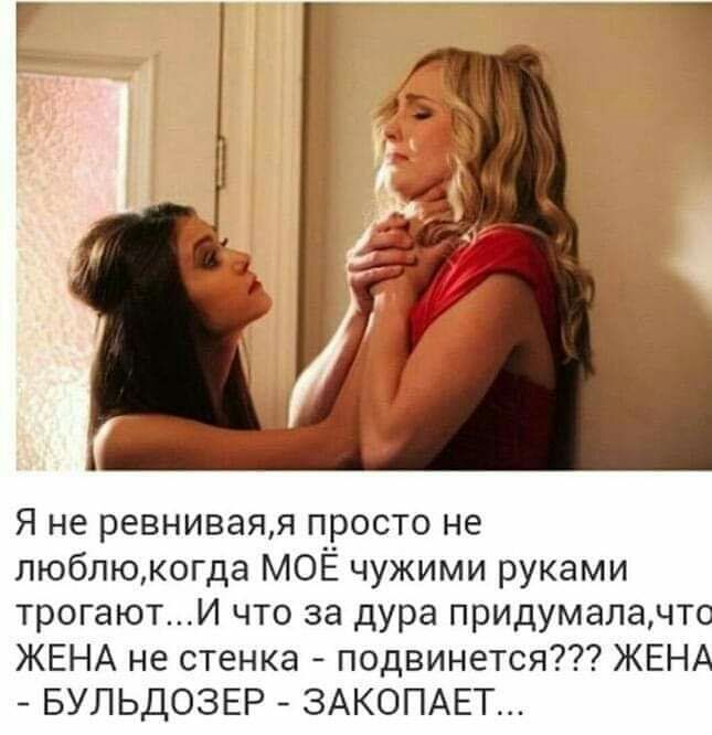 Я не ревниваяя просто не люблюкогда МОЁ чужими руками трогаютИ что за дура придумалачто ЖЕНА не стенка подвинется ЖЕНА БУЛЬДОЗЕР ЗАКОПАЕТ
