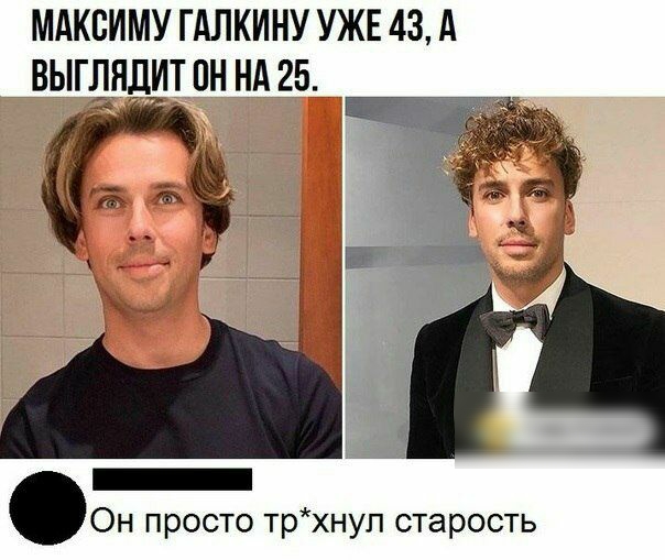 МАКСИМУ ГАЛКИНУ УЖЕ 43 А ВЫГЕНДИТ ПН НА 25 Он просто трхнуп старость