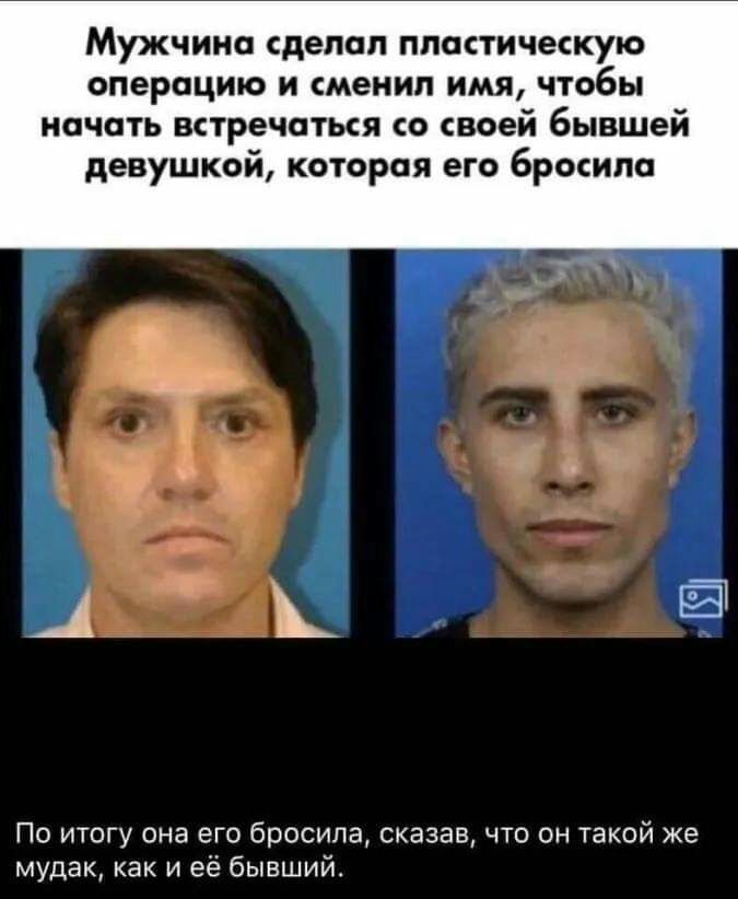 Мужчина сделал пластическую операцию и сменил имя чтобы начать встречаться со своей бывшей девушкой которая его бросила По итогу она его бросила сказав что он такой же мудак как и её бывший