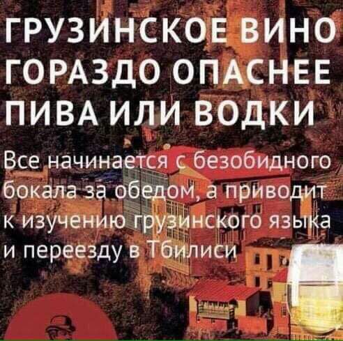 ГРУЗЙНСКОЁЕВИНО ГОРАЗДО опмнвв ПИВА или водки Все начинаеТся дёезобидного бокала за о_б ом а приво к изУЧёнИю г нского И переезду В ПИСИ 511 Ё 1 31