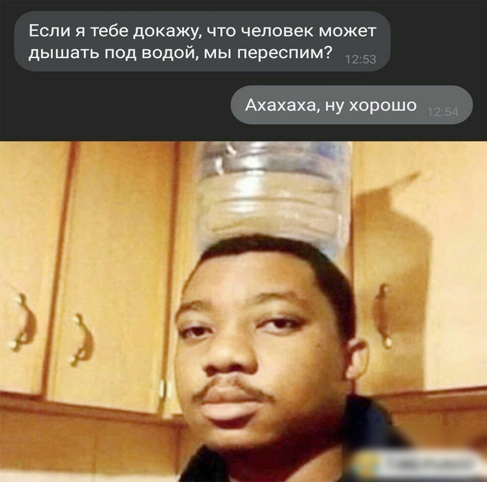 Если я тебе докажу что человек может дышать под водой мы переспим Ахахаха ну хорошо
