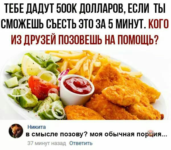 ТЕБЕ ДАЛУТ 500К ДОЛЛАРОВ ЕСЛИ ТЫ СМОЖЕШЬ СЪЕСТЬ ЭТО ЗА 5 МИНУТ КОГО ИЗ ДРУЗЕЙ ППЗОВЕШЬ Нд ПОМОЩЬ Ь _ 4 _ Никита в смысле позову моя обычная порция Ответить