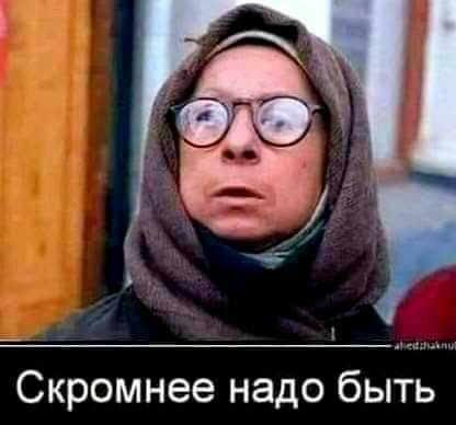 Скромнее надо быть