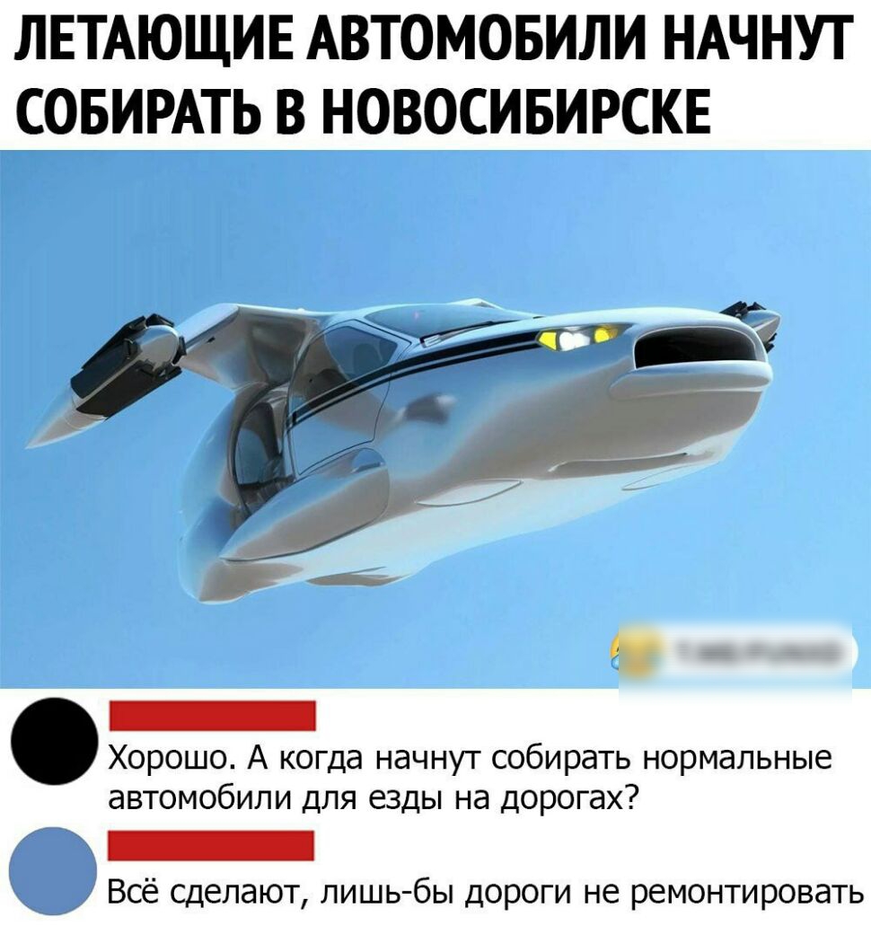 ЛЕТАЮЩИЕ АВТОМОБИЛИ НАЧНУТ СОБИРАТЬ В НОВОСИБИРСКЕ Хорошо А когда начнут собирать нормальные автомобили для езды на дорогах ж _ а Все сделают лишь бы дороги не ремонтировать