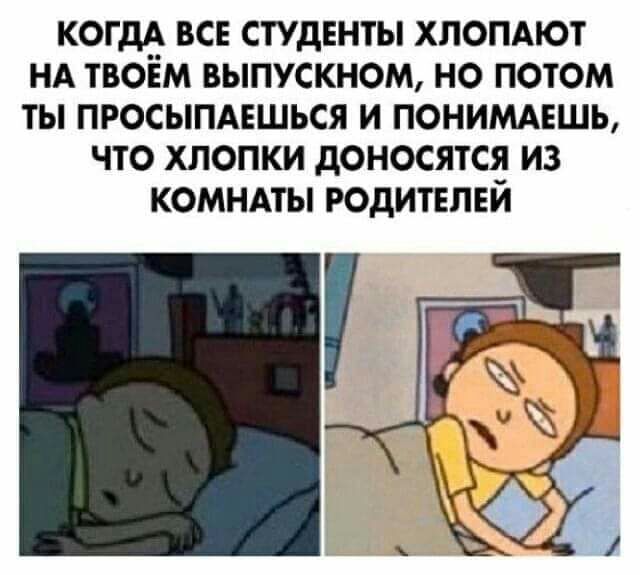 КОГДА ВСЕ СТУДЕНТЫ ХПОПАЮТ НА ТБОЁМ ВЫПУСКНОМ НО ПОТОМ ТЫ ПРОСЫПАЕШЬСЯ И ПОНИМАЕШЬ ЧТО ХЛОПКИ дОНОСЯТСЯ ИЗ КОМНАТЫ РОДИТЕЛЕЙ
