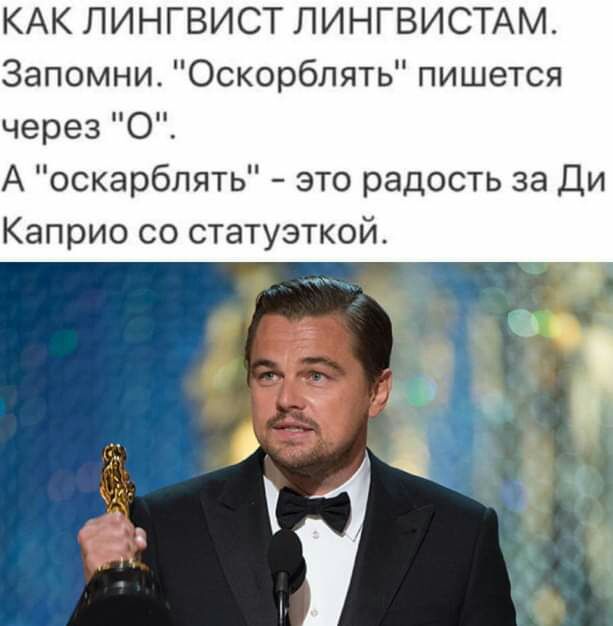 КАК ЛИНГВИСТ ЛИНГВИСТАМ Запомни Оскорблять пишется через 0 А оскарблять это радость за Ди Каприо со статуэткой