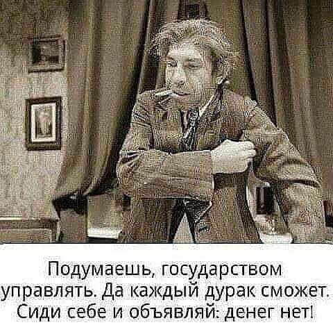 Подумаешь государством управлять Да каждый дурак сможет Сиди себе и объявляй денег неті
