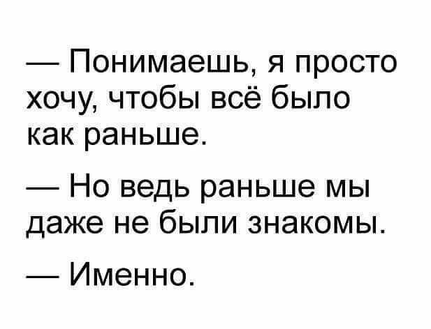 Понимаешь я просто хочу чтобы всё было как раньше Но ведь раньше мы даже не были знакомы Именно