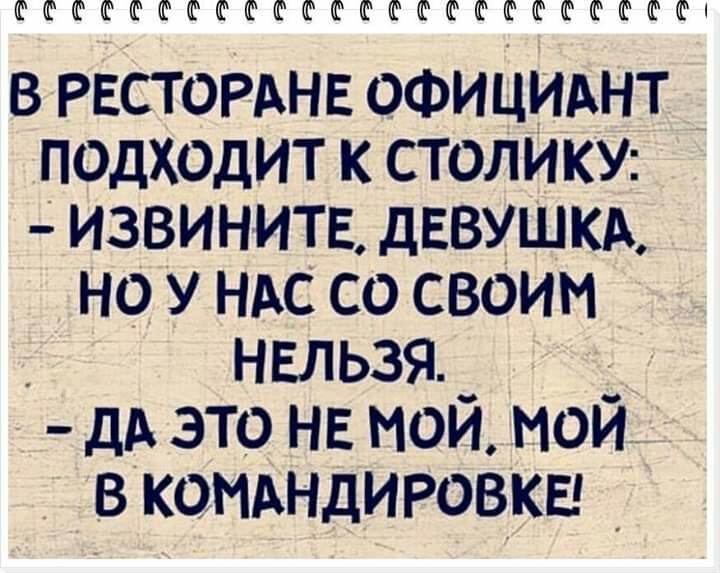 ФШФФШФФФШФФФШКГФШШШКРФФШШФ в РЕСТОРАНЕ ОФИЦИАНТ подходит к СТОЛИКУ извинить дввушкм но у НАС со своим _ нельзя _ _ дд это НЕ мои мои в комнлировкш