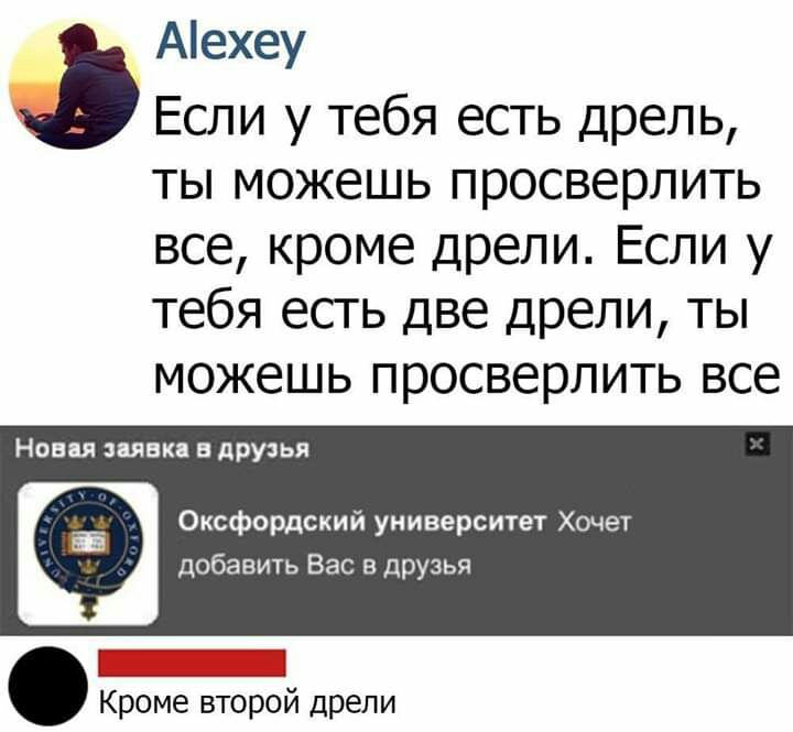Аехеу Если у тебя есть дрель ты можешь просверлить все кроме дрели Если у тебя есть две дрели ты можешь просверлить все Новая яви в друзья Ё Оксфордский университет Хочет добавить Вас в друзья Кроме второй дрели