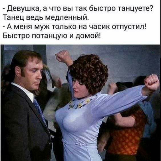 Девушка а что вы так быстро танцуете Танец ведь медленный А меня муж только на часик отпустил Быстро потанцую и домой