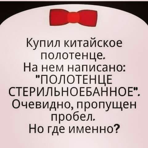 г Купил китайское полотенце На нем написано ПОЛОТЕНЦЕ СТЕРИЛЬНОЕБАННОЕ Очевидно пропущен пробел Но где именно