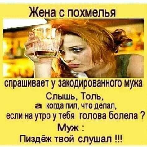 Жена 9_похмепья спрашивает у закодированного мужа Слышь Толь а КОЩВ ПИП ЧТО делал если на утро у тебя голова болела Муж Пиздёж твой спушап