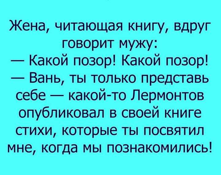 Жена читающая книгу вдруг говорит мужу Какой позор Какой позор Вань ты только представь себе какой то Лермонтов опубликовал в своей книге стихи которые ты посвятил мне когда мы познакоМились