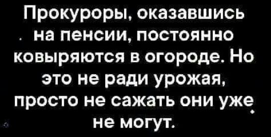 Прокуроры оказавшись на пенсии постоянно ковыряются в огороде Но это не ради урожая просто не сажать они уже_ не могут