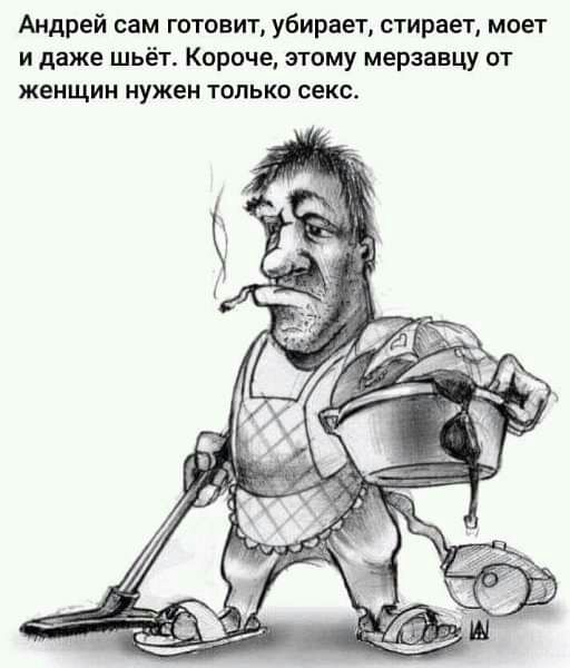 Андрей сам готовит убирает стирает моет и даже шьёт Короче этому мерзавцу от женщин нужен только секс