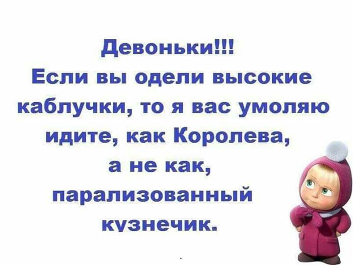девоньки Если вы одели высокие каблучки то я вас умоляю идите как Королева а не как парализованный кузнечик