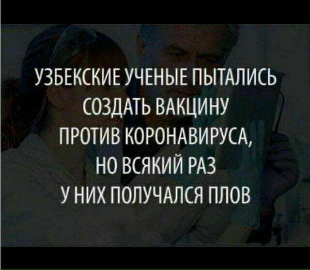 УЗБЕКСКИЕ УЧЕНЫЕ ПЫТАЛИСЬ СОЗДАТЬ ВАКЦИНУ ПРОТИВ КОРОНАВИРУСА НО ВСЯКИЙ РАЗ У НИХ ПОЛУЧАЛСЯ ПЛОВ