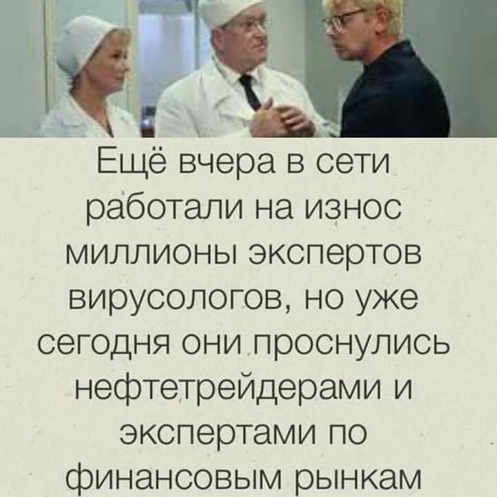 Ё Ещё вчера в сети работали на износ миллионы экспертов вирусологов но уже сегодня они проснулись нефтетрейдерами и экспертами по финансовым рынкам