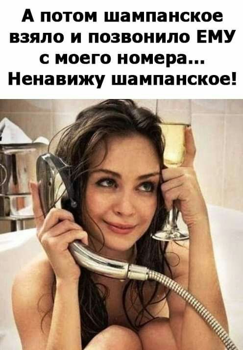 А потом шампанское взяло и позвонило ЕМУ с моего номера Ненавижу шампанское