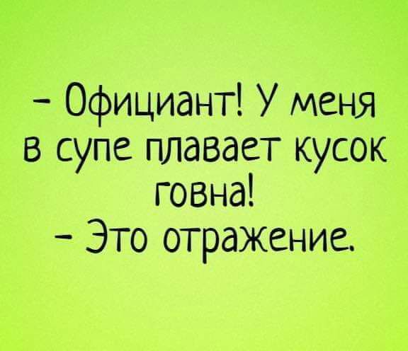 Официант У меня в супе плавает кусок говна Это отражение