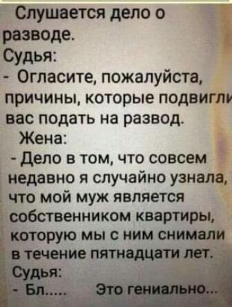 Слушается дело о разводе Судья Огласите пожалуйста причины которые подвиглв вас подать на развод Жена дело в томчто совсем недавно я случайно узнала что мой муж является собственником квартиры мы с ним шинели