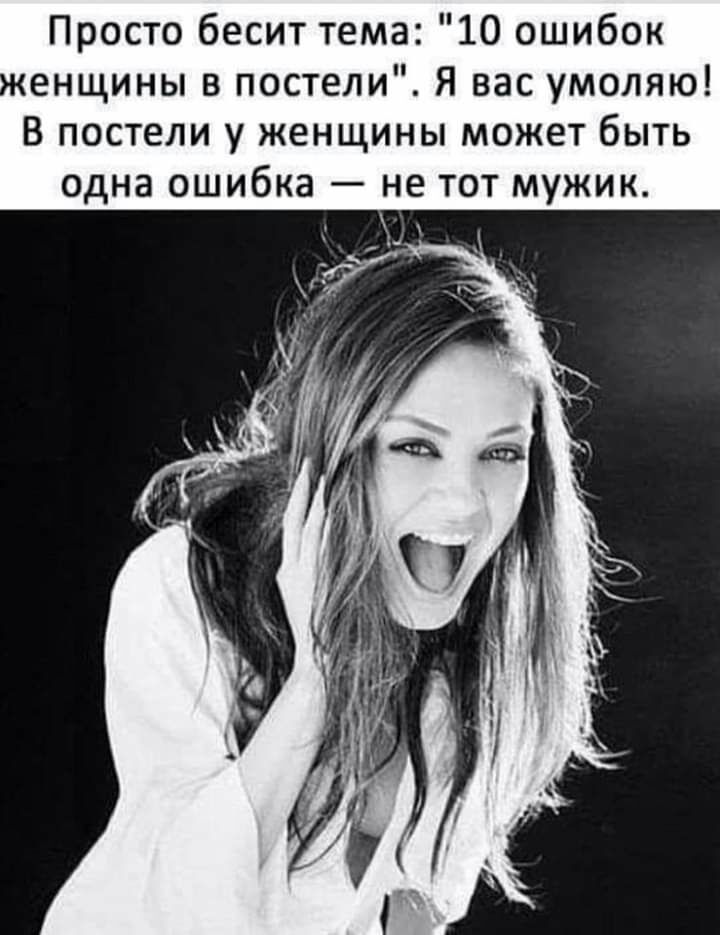 Просто бесит тема 10 ошибок енщины в постели Я вас умоляю В постели у женщины может быть одна ошибка не тот мужик
