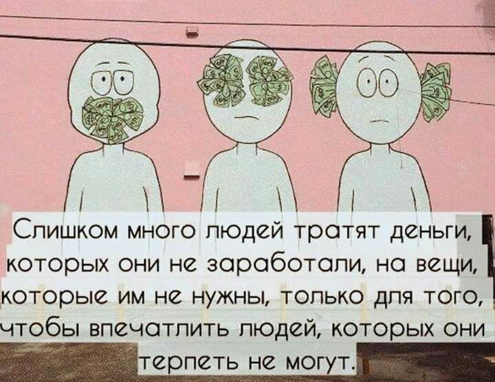 Спишком много людей тратят деньги которых они не зороботопи но вещи которые им не нужны только для того чтобы впечатлить пюдей которых они ТС ПЗТЬ НС МОГ Т