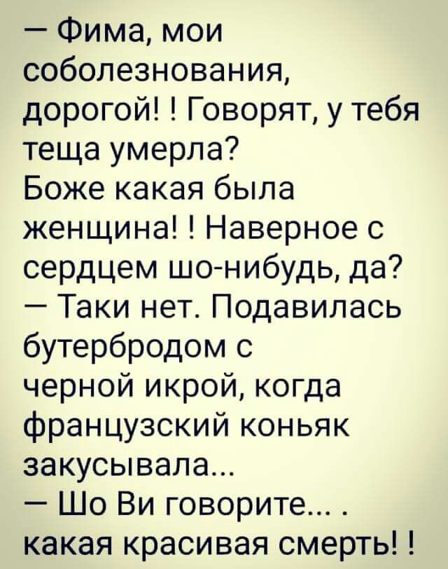 Фима мои соболезнования дорогой Говорят у тебя теща умерла Боже какая была женщина Наверное с сердцем шо нибудь да Таки нет Подавилась бутербродом с черной икрой когда французский коньяк закусывапа Шо Ви говорите какая красивая смерть