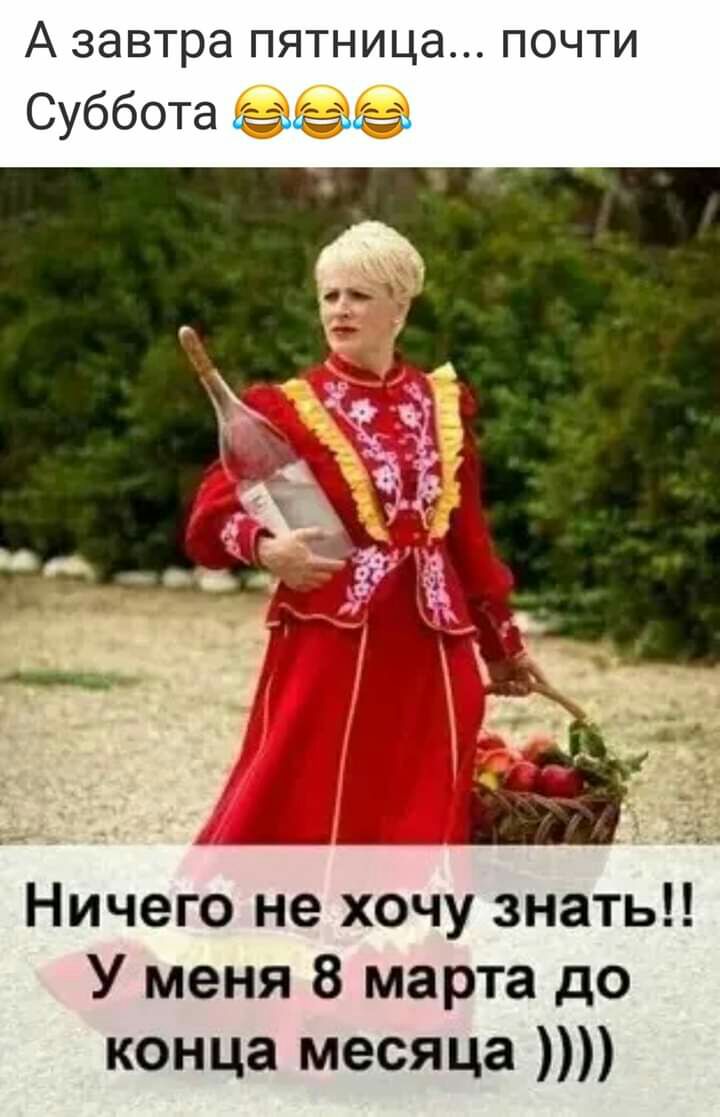 А завтра пятница почти Суббота Ничего не хочу знать У меня 8 марта до конца месяца