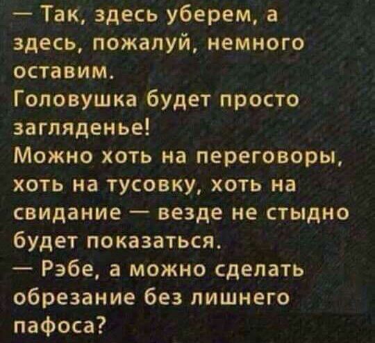 Так здесь уберем а здесь пожалуй немного оставим Головушка будет просто загляденье Можно хоть на переговоры хоть на тусовку хоть на свидание везде не стыдно будет показаться Рэбе а можно сделать обрезание без лишнего пафоса