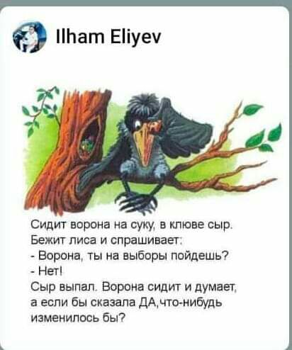 сидит Барона на суку в клюве сыр Бежит лиса и спрашивает Борона ты на выборы пойдешь НЕТ Сыр выпал Ворона видит и думает а если бы сказала ДАЧИ нибудь изменилось бы