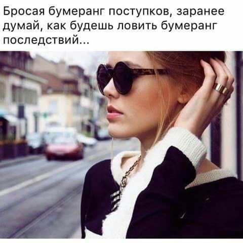 Бросая бумеранг поступков заранее думай как будешь ловить бумеранг последствий