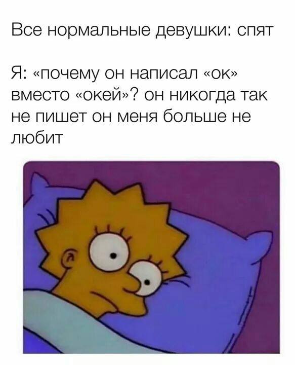 Все нормальные девушки СПЯТ Я почему он написал ок вместо окей он никогда так не пишет он меня больше не любит