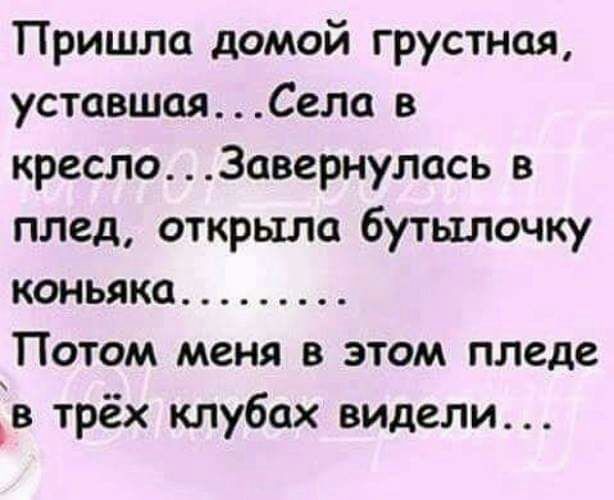 Пришла домой грустная уставшаяСела в креслоЗавернулась в плед открыла бутылочку коньяка Потом меня в этом пледе в трёх клубах видели