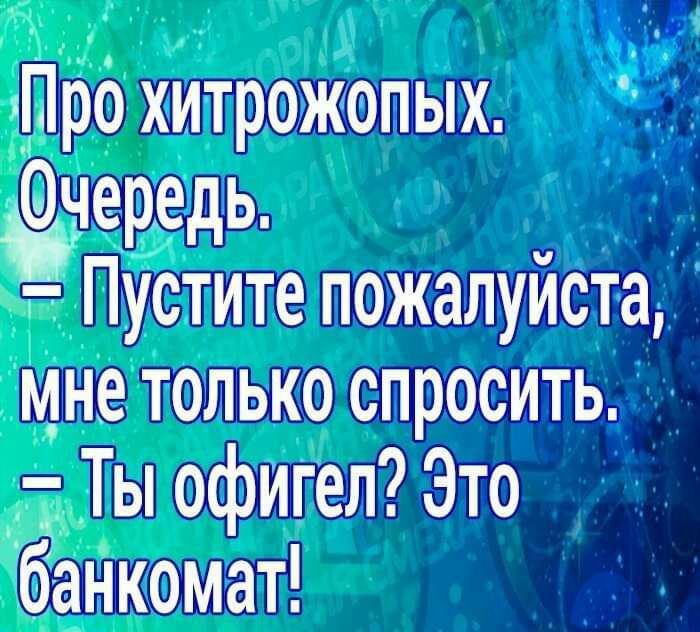про хитрожопых Чередь Пустите пожалуйста мне только спросить Ты офигел Это банкомат
