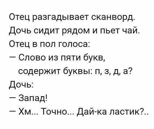 Отец разгадывает сканворд Дочь сидит рядом и пьет чай Отец в пол голоса Слово из пяти букв содержит буквы п 3 д а Дочь Запад Хм Точно Дай ка пастик