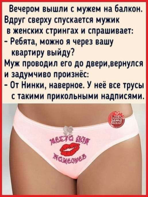 Вечером вышли с мужем на балкон Вдруг сверху спускается мужик в женских стрингах и спрашивает Ребята можно я через вашу квартиру выйду Муж проводил его до дверивврнулся и задумчиво произнёс От Никки наверное У неё все трусы такими прикольными надписями Г